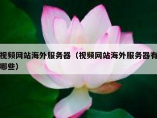 视频网站海外服务器（视频网站海外服务器有哪些）