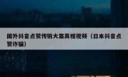 国外抖音点赞传销大案真相视频（日本抖音点赞诈骗）