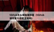 tiktok怎么增加播放量（tiktok播放量不稳定正常吗）