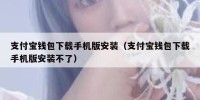 支付宝钱包下载手机版安装（支付宝钱包下载手机版安装不了）