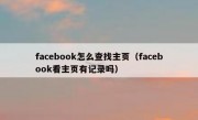 facebook怎么查找主页（facebook看主页有记录吗）