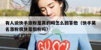 有人说快手涨粉是真的吗怎么回答他（快手莫名涨粉很快是假粉吗）
