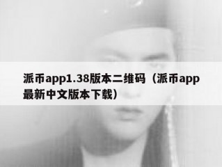 派币app1.38版本二维码（派币app最新中文版本下载）