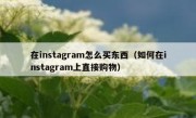 在instagram怎么买东西（如何在instagram上直接购物）