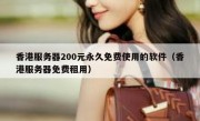 香港服务器200元永久免费使用的软件（香港服务器免费租用）
