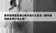 国外服务器免费ip帐号是什么意思（国外服务器免费IP怎么用）