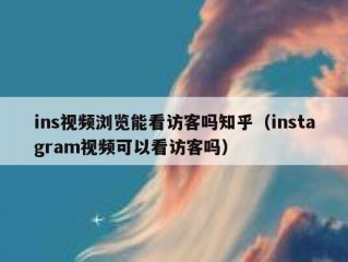 ins视频浏览能看访客吗知乎（instagram视频可以看访客吗）