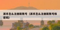 派币怎么注册新账号（派币怎么注册新账号和密码）