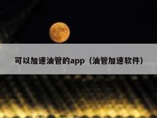 可以加速油管的app（油管加速软件）