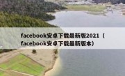 facebook安卓下载最新版2021（facebook安卓下载最新版本）