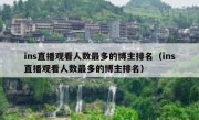 ins直播观看人数最多的博主排名（ins直播观看人数最多的博主排名）