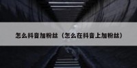 怎么抖音加粉丝（怎么在抖音上加粉丝）
