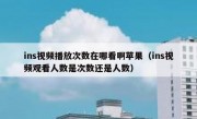 ins视频播放次数在哪看啊苹果（ins视频观看人数是次数还是人数）