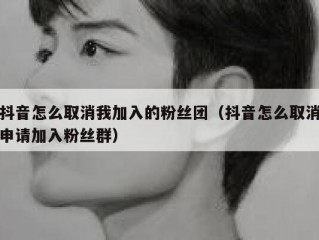 抖音怎么取消我加入的粉丝团（抖音怎么取消申请加入粉丝群）