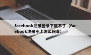 facebook注册登录下载不了（facebook注册不上怎么回事）