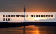 抖音哪里看加的粉丝团（抖音哪里看加的粉丝团名称）