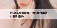 ins怎么查看视频（instagram怎么查看视频）