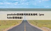 youtube获利账号购买有用吗（youtube获得收益）