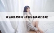 亚运会能去看吗（看亚运会要买门票吗）