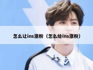 怎么让ins涨粉（怎么给ins涨粉）