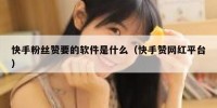 快手粉丝赞要的软件是什么（快手赞网红平台）