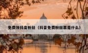 免费领抖音粉丝（抖音免费粉丝票是什么）