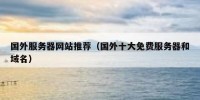 国外服务器网站推荐（国外十大免费服务器和域名）