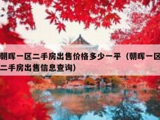 朝晖一区二手房出售价格多少一平（朝晖一区二手房出售信息查询）