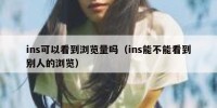 ins可以看到浏览量吗（ins能不能看到别人的浏览）