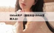 tiktok开户（国际抖音tiktok官网入口）