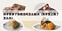 快手赞多了会限流吗怎么解决（快手赞上限了怎么办）