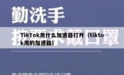 TikTok用什么加速器打开（tiktok用的加速器）