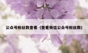 公众号粉丝数查看（查看微信公众号粉丝数）