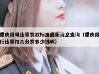 重庆限号违章罚款标准最新消息查询（重庆限行违章扣几分罚多少钱啊）
