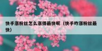 快手涨粉丝怎么涨得最快呢（快手咋涨粉丝最快）