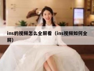 ins的视频怎么全屏看（ins视频如何全屏）