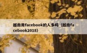 越南用facebook的人多吗（越南facebook2018）