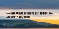 ins的视频能看到访客吗怎么看不到（ins视频看了有记录吗）