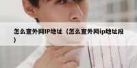 怎么查外网IP地址（怎么查外网ip地址段）