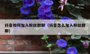 抖音如何加入粉丝群聊（抖音怎么加入粉丝群聊）