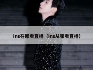ins在那看直播（ins从哪看直播）