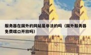 服务器在国外的网站是非法的吗（国外服务器免费端口开放吗）