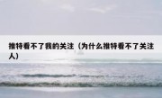推特看不了我的关注（为什么推特看不了关注人）