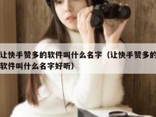 让快手赞多的软件叫什么名字（让快手赞多的软件叫什么名字好听）