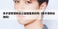 快手涨赞涨粉丝公益版是真的吗（快手涨粉给钱吗）