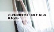 ins上粉丝数量350千是多少（ins粉丝多少钱）