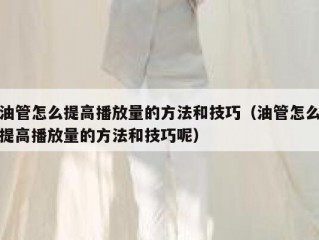 油管怎么提高播放量的方法和技巧（油管怎么提高播放量的方法和技巧呢）