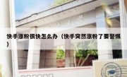 快手涨粉很快怎么办（快手突然涨粉了要警惕）