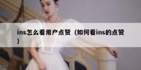 ins怎么看用户点赞（如何看ins的点赞）