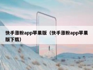 快手涨粉app苹果版（快手涨粉app苹果版下载）